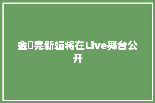 金烔完新辑将在Live舞台公开