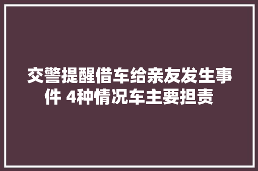 交警提醒借车给亲友发生事件 4种情况车主要担责  第1张