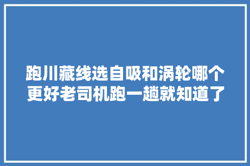 跑川藏线选自吸和涡轮哪个更好老司机跑一趟就知道了
