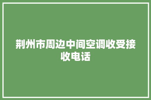 荆州市周边中间空调收受接收电话