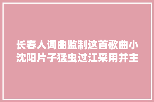 长春人词曲监制这首歌曲小沈阳片子猛虫过江采用并主唱
