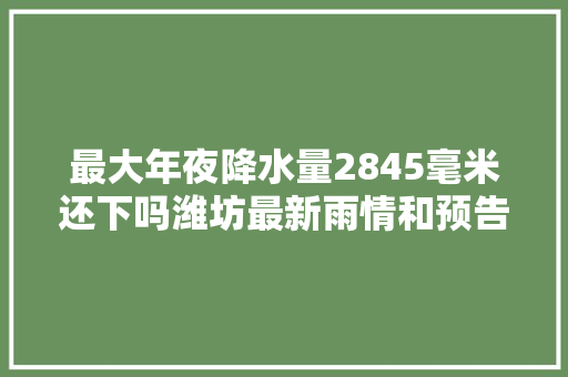 最大年夜降水量2845毫米还下吗潍坊最新雨情和预告来了  第1张