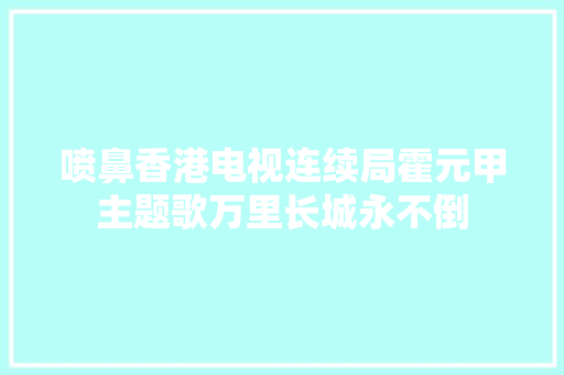 喷鼻香港电视连续局霍元甲主题歌万里长城永不倒  第1张