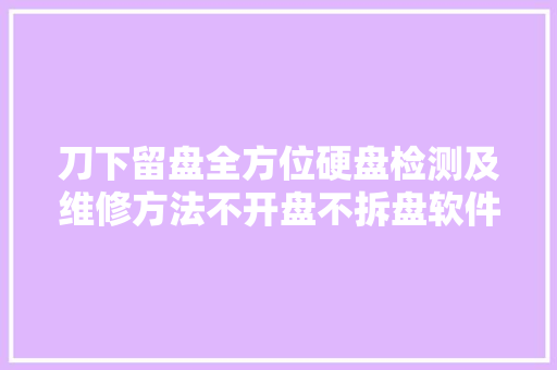 刀下留盘全方位硬盘检测及维修方法不开盘不拆盘软件修复