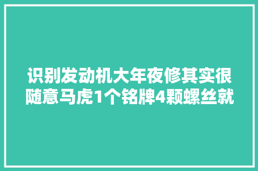 识别发动机大年夜修其实很随意马虎1个铭牌4颗螺丝就搞定