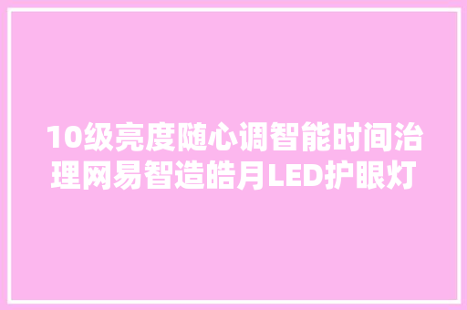 10级亮度随心调智能时间治理网易智造皓月LED护眼灯体验