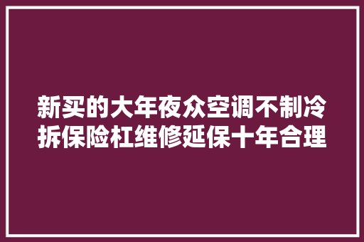 新买的大年夜众空调不制冷拆保险杠维修延保十年合理吗  第1张