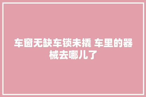 车窗无缺车锁未撬 车里的器械去哪儿了