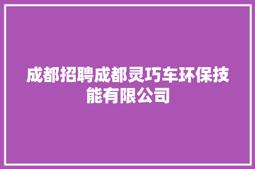 成都招聘成都灵巧车环保技能有限公司