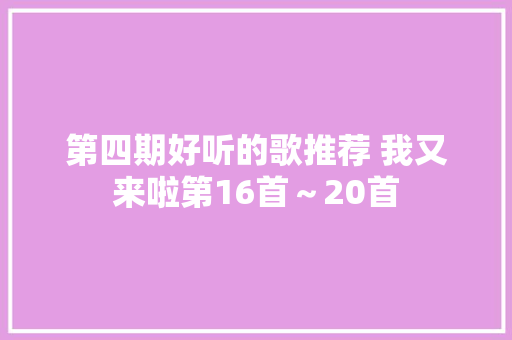 第四期好听的歌推荐 我又来啦第16首～20首