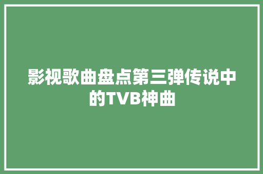 影视歌曲盘点第三弹传说中的TVB神曲