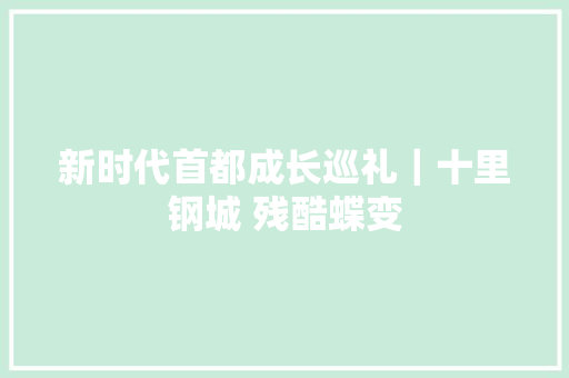 新时代首都成长巡礼｜十里钢城 残酷蝶变