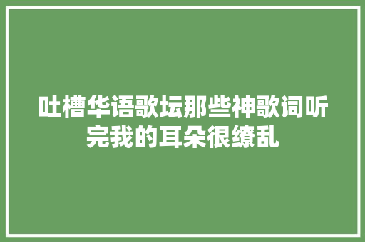 吐槽华语歌坛那些神歌词听完我的耳朵很缭乱