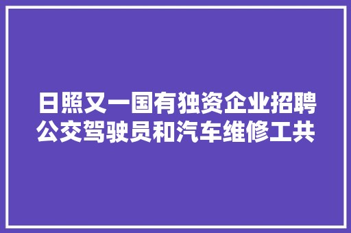 日照又一国有独资企业招聘公交驾驶员和汽车维修工共计58人