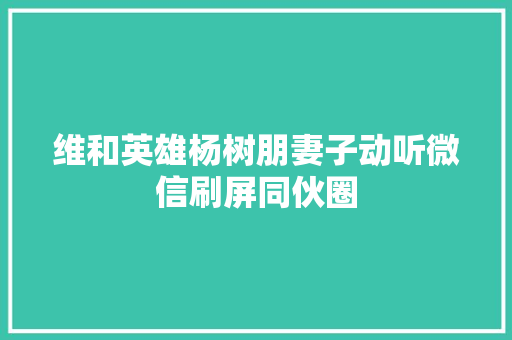 维和英雄杨树朋妻子动听微信刷屏同伙圈
