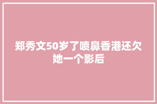 郑秀文50岁了喷鼻香港还欠她一个影后
