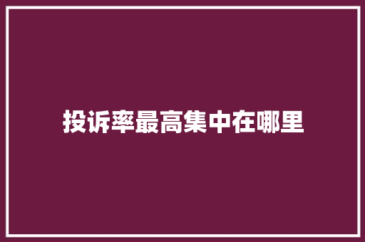 投诉率最高集中在哪里