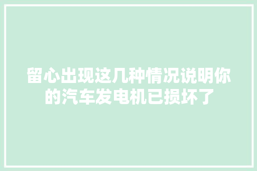留心出现这几种情况说明你的汽车发电机已损坏了
