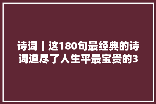 诗词丨这180句最经典的诗词道尽了人生平最宝贵的3种情绪  第1张