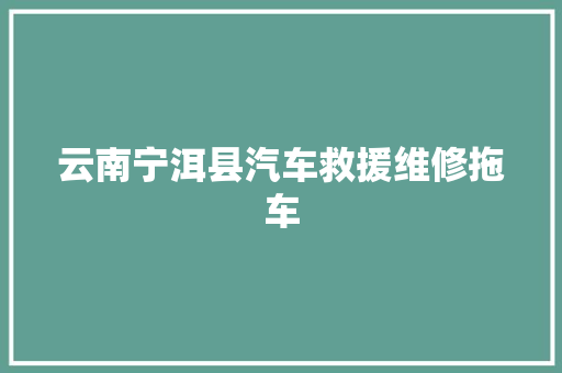 云南宁洱县汽车救援维修拖车