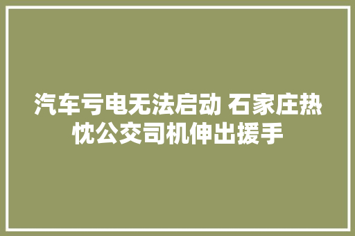 汽车亏电无法启动 石家庄热忱公交司机伸出援手