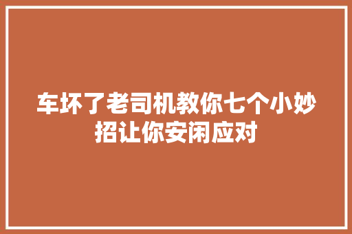 车坏了老司机教你七个小妙招让你安闲应对