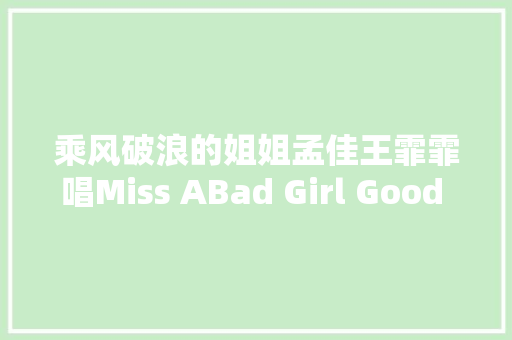 乘风破浪的姐姐孟佳王霏霏唱Miss ABad Girl Good Girl