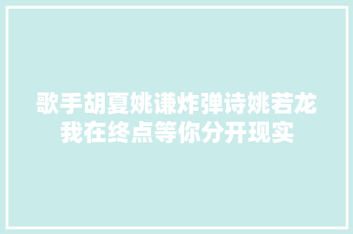 歌手胡夏姚谦炸弹诗姚若龙我在终点等你分开现实