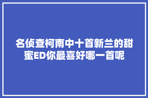 名侦查柯南中十首新兰的甜蜜ED你最喜好哪一首呢