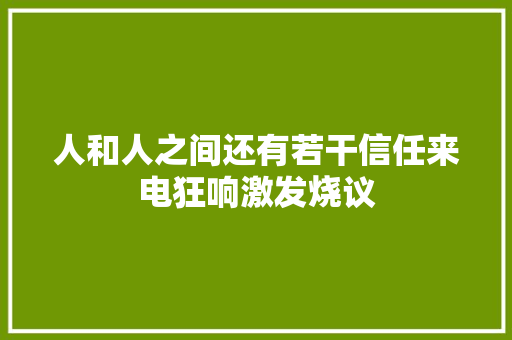 人和人之间还有若干信任来电狂响激发烧议