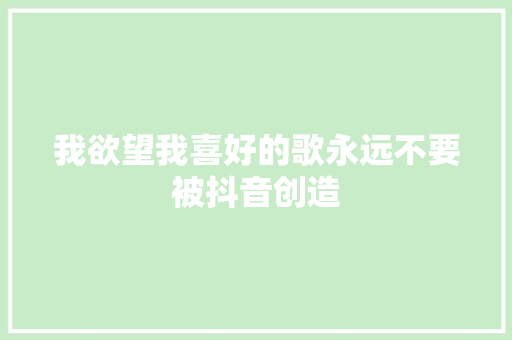 我欲望我喜好的歌永远不要被抖音创造