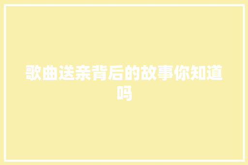 歌曲送亲背后的故事你知道吗