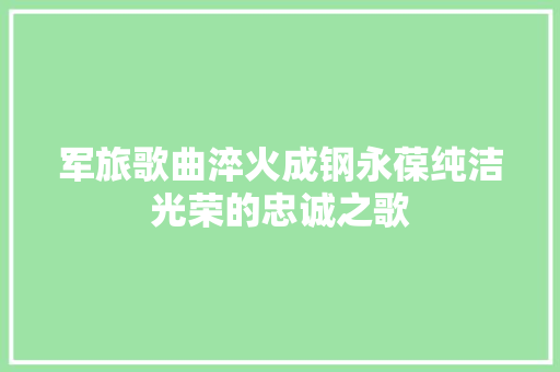 军旅歌曲淬火成钢永葆纯洁光荣的忠诚之歌