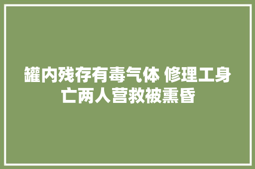 罐内残存有毒气体 修理工身亡两人营救被熏昏