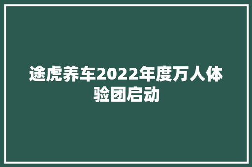 途虎养车2022年度万人体验团启动