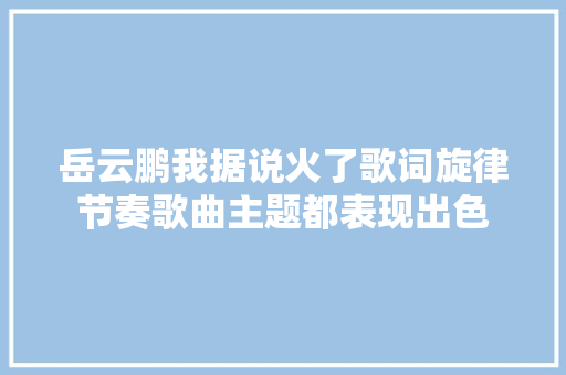 岳云鹏我据说火了歌词旋律节奏歌曲主题都表现出色