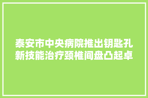 泰安市中央病院推出钥匙孔新技能治疗颈椎间盘凸起卓有成效