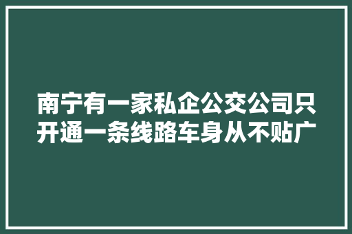 南宁有一家私企公交公司只开通一条线路车身从不贴广告