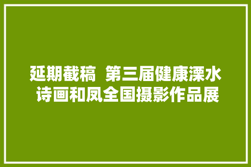 延期截稿  第三届健康溧水 诗画和凤全国摄影作品展