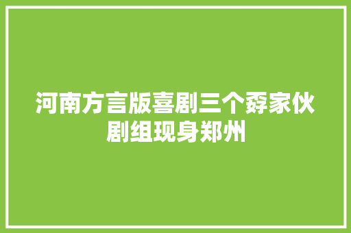 河南方言版喜剧三个孬家伙剧组现身郑州