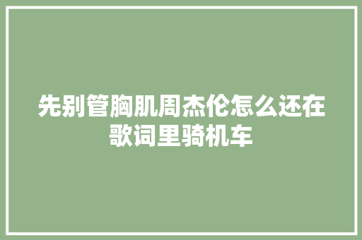 先别管胸肌周杰伦怎么还在歌词里骑机车 休闲娱乐