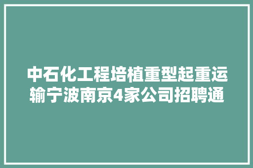 中石化工程培植重型起重运输宁波南京4家公司招聘通知书记 汽车知识