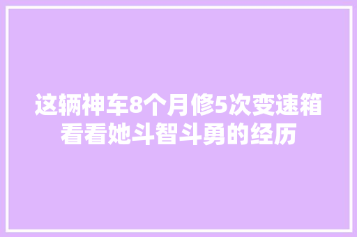 这辆神车8个月修5次变速箱看看她斗智斗勇的经历