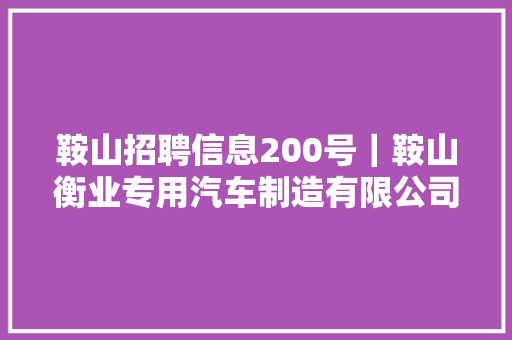 鞍山招聘信息200号｜鞍山衡业专用汽车制造有限公司