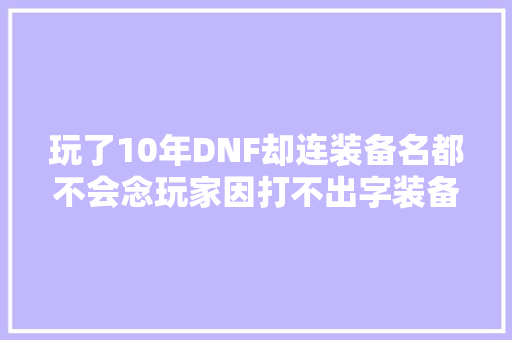 玩了10年DNF却连装备名都不会念玩家因打不出字装备都买不到