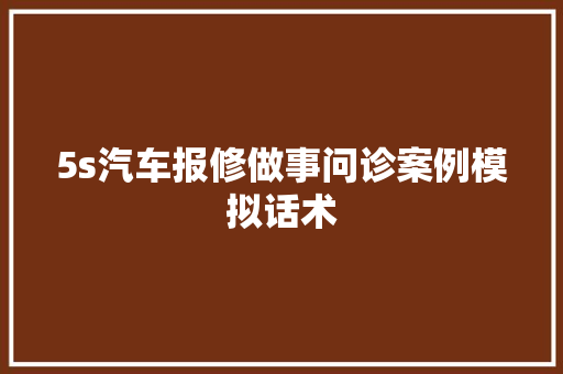 5s汽车报修做事问诊案例模拟话术