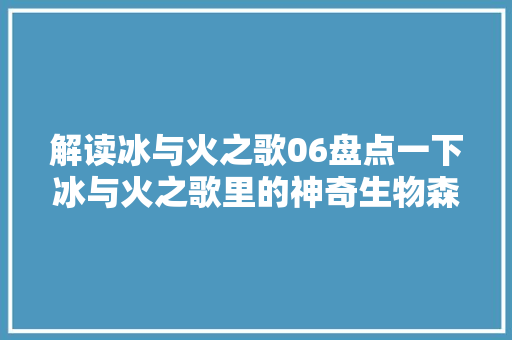 解读冰与火之歌06盘点一下冰与火之歌里的神奇生物森林之子