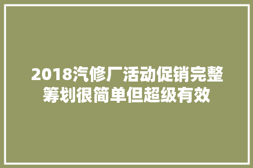 2018汽修厂活动促销完整筹划很简单但超级有效