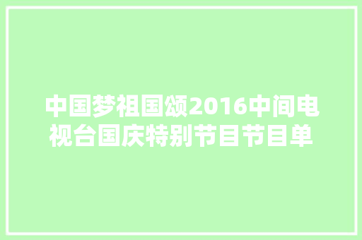 中国梦祖国颂2016中间电视台国庆特别节目节目单