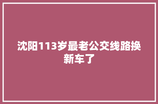 沈阳113岁最老公交线路换新车了
